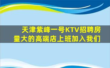 天津紫峰一号KTV招聘房量大的高端店上班加入我们