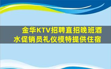 金华KTV招聘直招晚班酒水促销员礼仪模特提供住宿